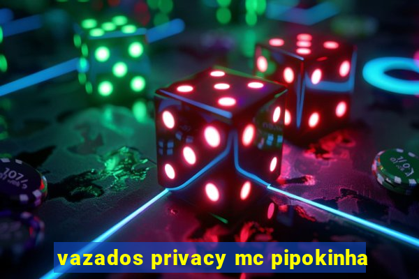 vazados privacy mc pipokinha