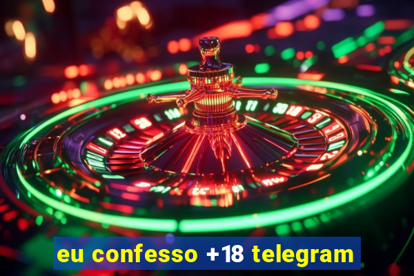 eu confesso +18 telegram